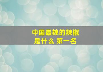 中国最辣的辣椒是什么 第一名